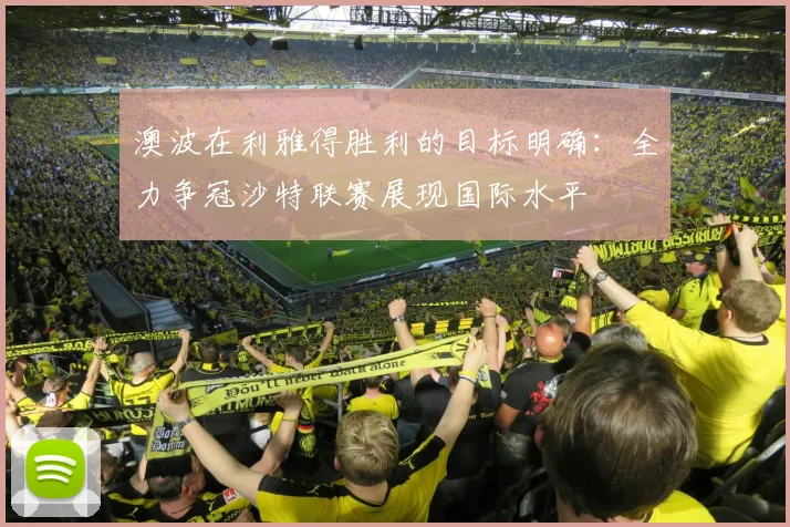 澳波在利雅得胜利的目标明确：全力争冠沙特联赛展现国际水平