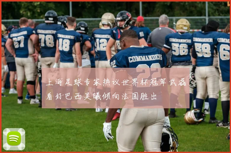 上海足球专家热议世界杯冠军武磊看好巴西吴曦倾向法国胜出