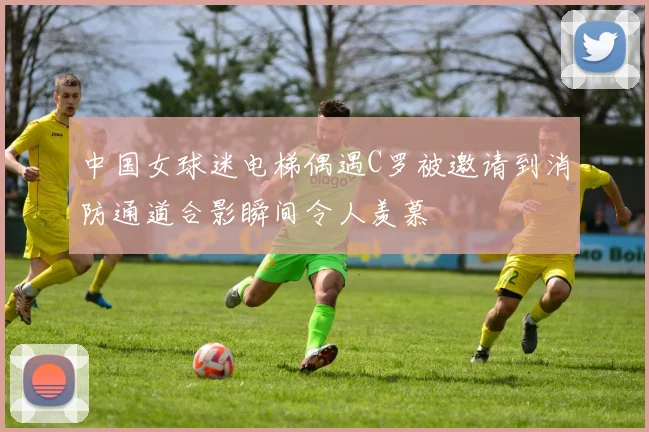 中国女球迷电梯偶遇C罗被邀请到消防通道合影瞬间令人羡慕