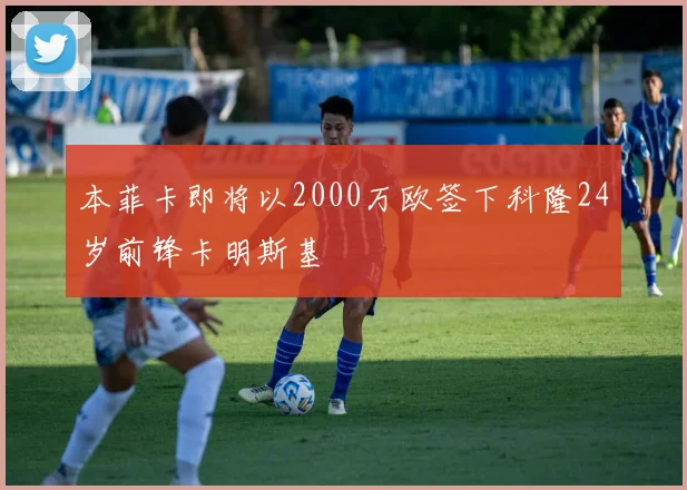 本菲卡即将以2000万欧签下科隆24岁前锋卡明斯基