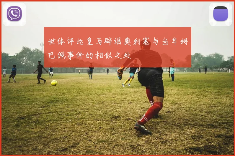 世体评论皇马辟谣奥利塞与当年姆巴佩事件的相似之处