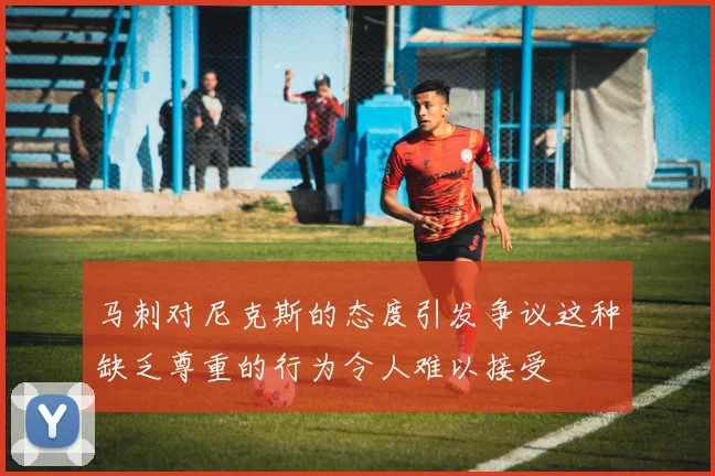 马刺对尼克斯的态度引发争议这种缺乏尊重的行为令人难以接受